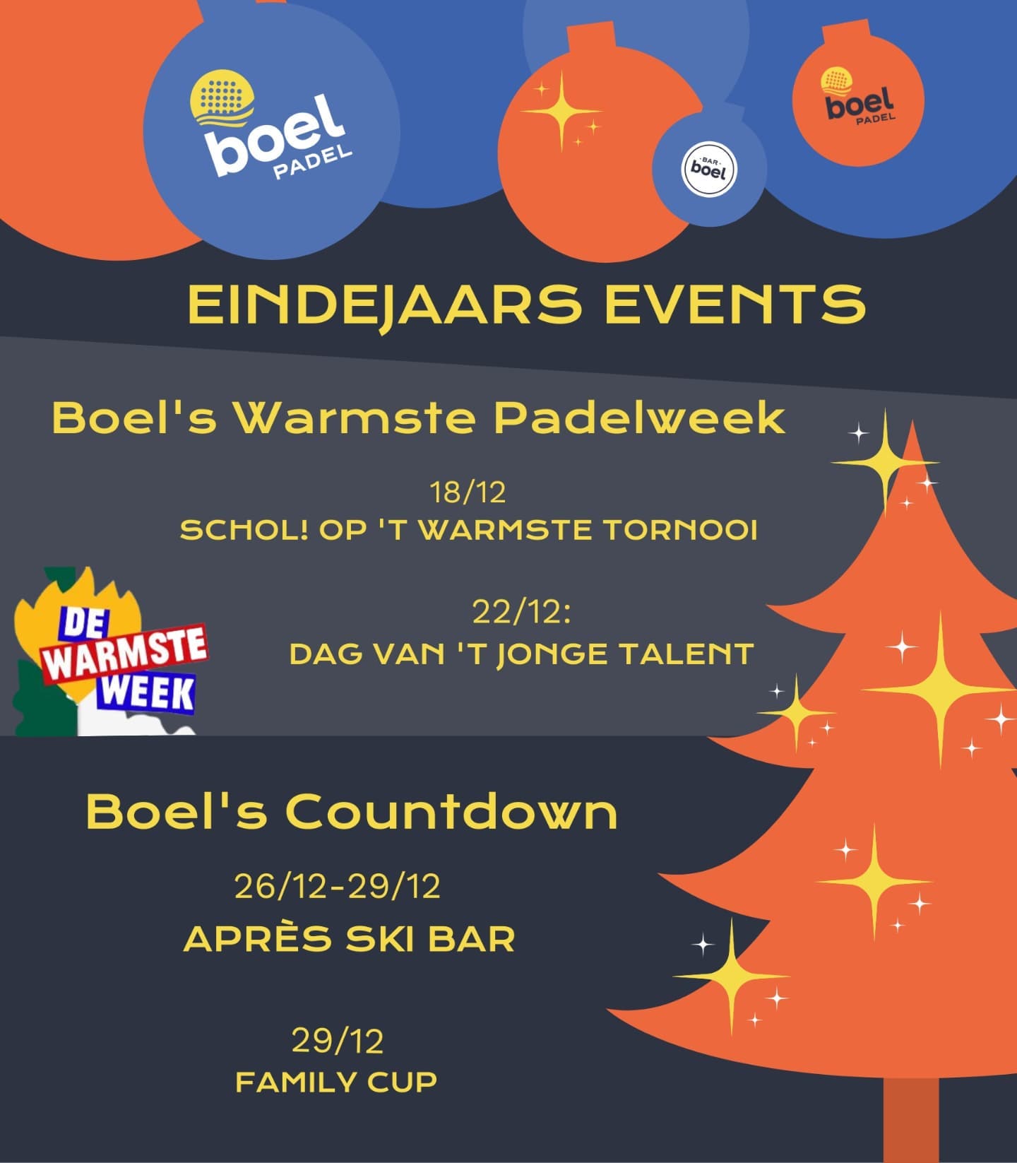 Dit jaar zag Boel Padel het levenslicht: die jaarafsluiting kan toch zéker niet ongemerkt voorbij gaan? Verheug je vast op massa’s eindejaarsevents!
Uiteraard houden we rekening met de huidige cijfers en maatregelen: we zorgen dan ook voor véél buitenactiviteiten in warme kerstsfeer!
Boel Padel zal met twee tornooien deelnemen aan de Warmste Week om zoveel mogelijk geld in te zamelen voor het goede doel. Hou de social media in de gaten voor alle informatie over inschrijving én noteer alvast in je agenda:
BOELS WARMSTE PADELWEEK
18 december - 'Schol! Op het Warmste tornooi!' met een dames tornooi, mixed cup én tornooi voor heren P500-P1200 samen.
22 december - 'Jong Talent Cup': interclub jeugd competitie met tal van activiteiten voor jong en oud.
BOELS COUNTDOWN
Tussen kerst en oudejaarsavond is er van alles te doen aan de padelpleinen én rond Bar Boel.
De APRÈS SKI BAR zorgt van 26 t/m 29 december voor ambiance, food en muziek.
Noteer ook de Family Cup op 29 december! Duo’s van ouder en kind uit hetzelfde gezin spelen dan tegen andere gezinnen... Welke familie wint?
#boelscountdown #warmsteweek #DWW21 #skihuttemse #moosebar #padelforlife #padelevent #padeltornooi #staysafe #warmstepadelweek #champagnedames #gluhwein #papegaei #jeugdtornooi #jeugdpadel #familycup
